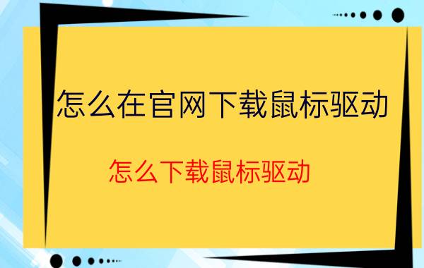 怎么在官网下载鼠标驱动 怎么下载鼠标驱动？